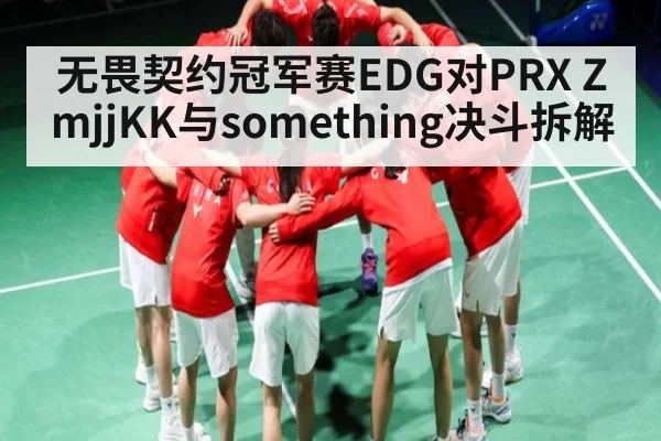无畏契约冠军赛EDG对PRX ZmjjKK与something决斗拆解