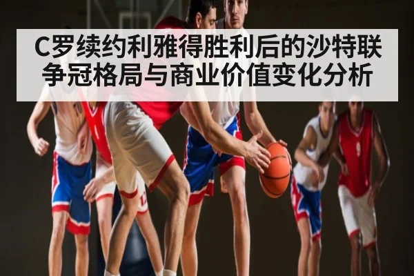 C罗续约利雅得胜利后的沙特联争冠格局与商业价值变化分析