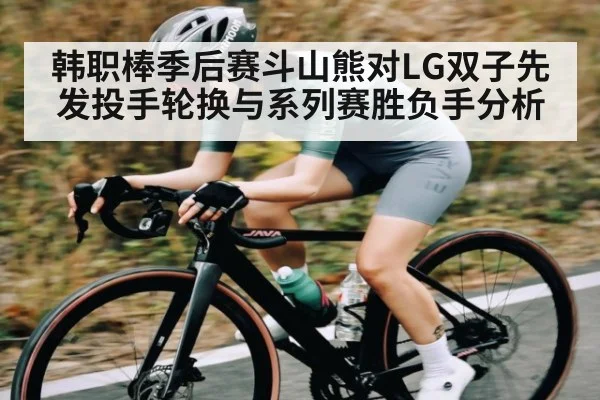韩职棒季后赛斗山熊对LG双子先发投手轮换与系列赛胜负手分析